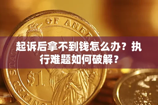 武汉起诉后拿不到钱怎么办?执行难题如何破解? 武汉起诉后拿不到钱怎么办?执行难题如何破解?