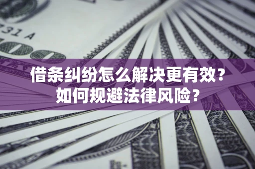 武汉借条纠纷怎么解决更有效？如何规避法律风险？