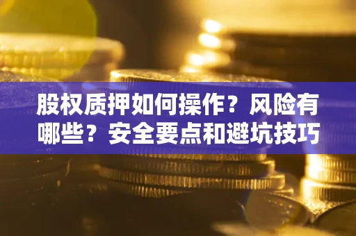 武汉股权质押如何操作？风险有哪些？安全要点和避坑技巧？