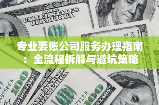 武汉专业要账公司服务办理指南：全流程拆解与避坑策略
