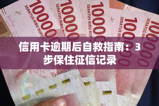 武汉信用卡逾期后自救指南：3步保住征信记录