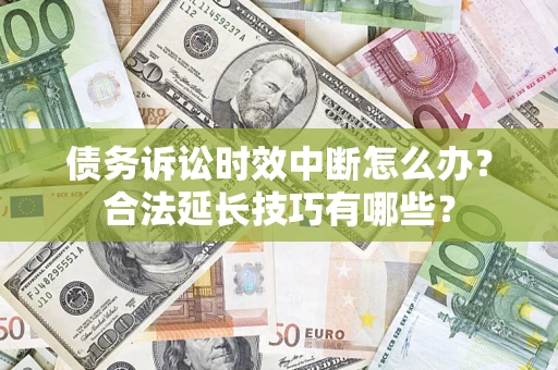 武汉债务诉讼时效中断怎么办？合法延长技巧有哪些？