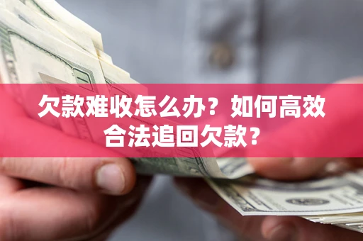 武汉欠款难收怎么办？如何高效合法追回欠款？