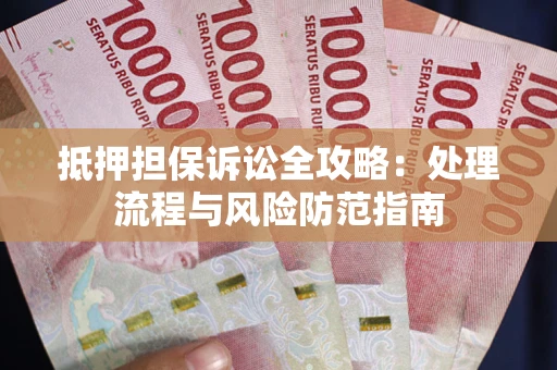 武汉抵押担保诉讼全攻略：处理流程与风险防范指南
