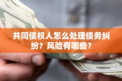 武汉共同债权人怎么处理债务纠纷？风险有哪些？