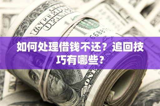 武汉如何处理借钱不还？追回技巧有哪些？