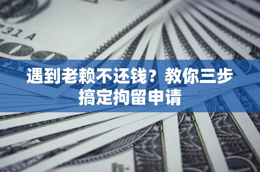 武汉遇到老赖不还钱？教你三步搞定拘留申请