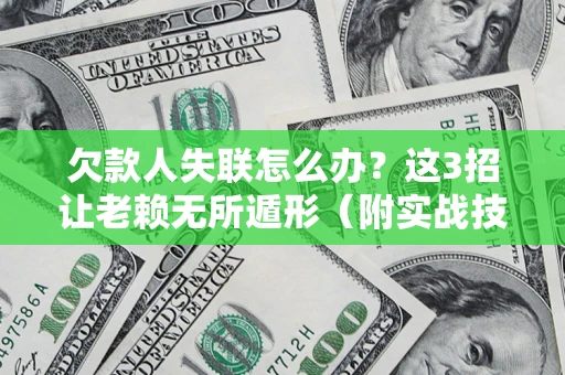 武汉欠款人失联怎么办？这3招让老赖无所遁形（附实战技巧）