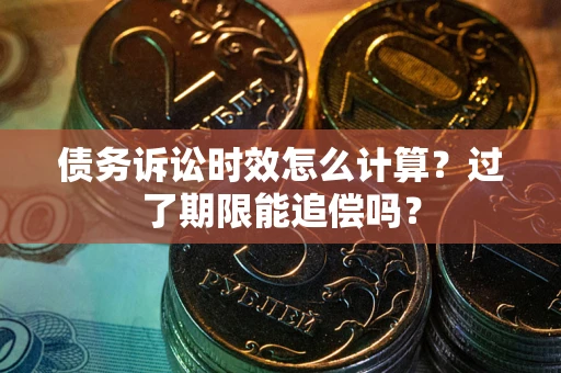 武汉债务诉讼时效怎么计算？过了期限能追偿吗？