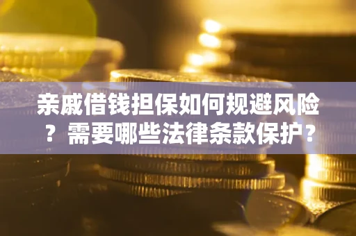 武汉亲戚借钱担保如何规避风险？需要哪些法律条款保护？