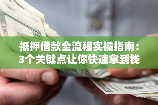 武汉抵押借款全流程实操指南：3个关键点让你快速拿到钱