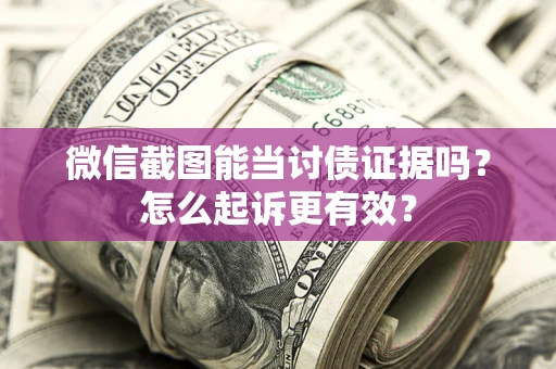 武汉微信截图能当讨债证据吗？怎么起诉更有效？