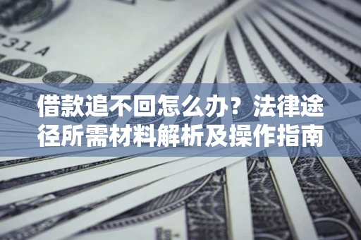 武汉借款追不回怎么办?法律途径所需材料解析及操作指南 武汉借款追不回怎么办?法律途径所需材料解析及操作指南
