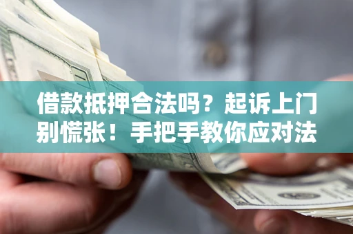 武汉借款抵押合法吗？起诉上门别慌张！手把手教你应对法律程序