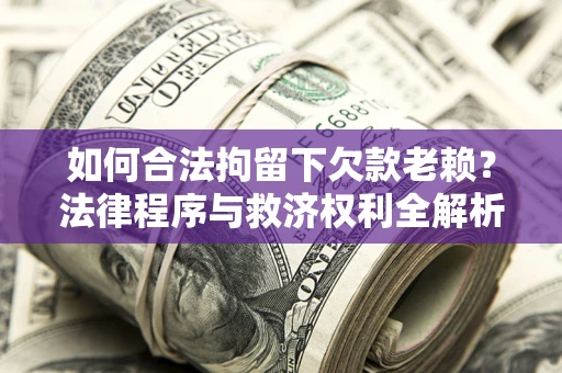 武汉如何合法拘留下欠款老赖？法律程序与救济权利全解析
