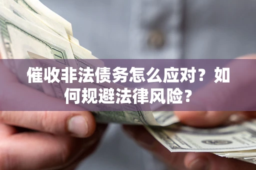 武汉催收非法债务怎么应对？如何规避法律风险？