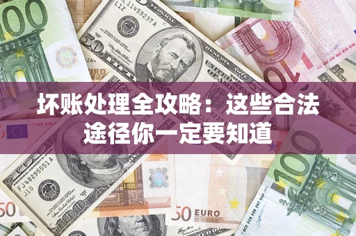 武汉坏账处理全攻略：这些合法途径你一定要知道