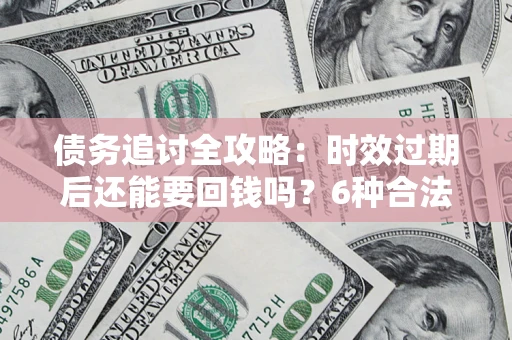 武汉债务追讨全攻略：时效过期后还能要回钱吗？6种合法手段助你维权