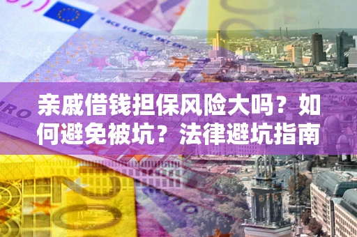武汉亲戚借钱担保风险大吗？如何避免被坑？法律避坑指南