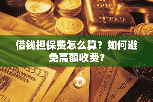 武汉借钱担保费怎么算？如何避免高额收费？
