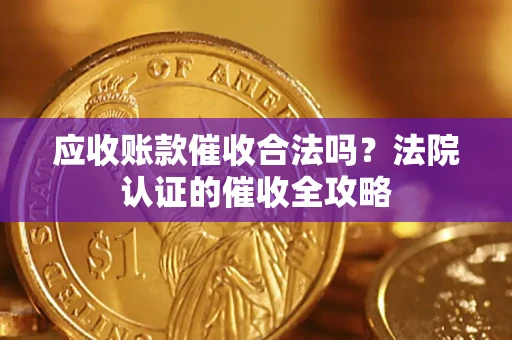 武汉应收账款催收合法吗？法院认证的催收全攻略