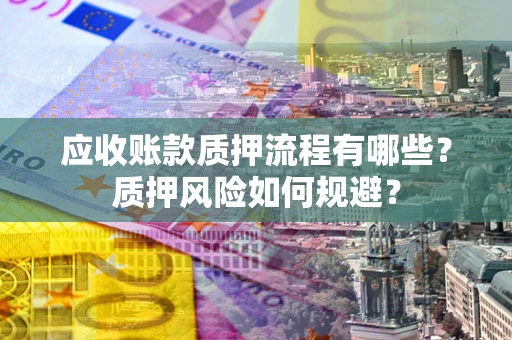 武汉应收账款质押流程有哪些？质押风险如何规避？