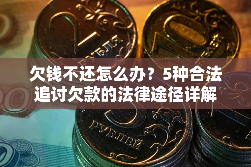 武汉欠钱不还怎么办？5种合法追讨欠款的法律途径详解