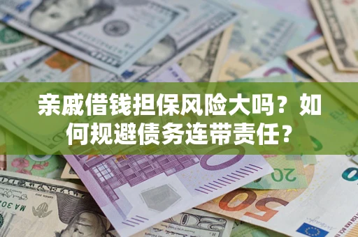 武汉亲戚借钱担保风险大吗？如何规避债务连带责任？