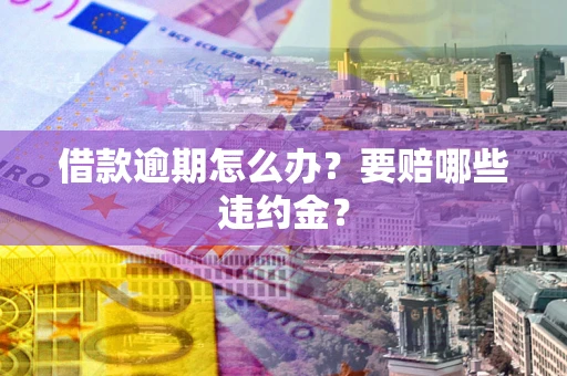武汉借款逾期怎么办？要赔哪些违约金？