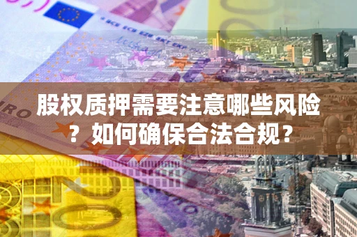 武汉股权质押需要注意哪些风险？如何确保合法合规？