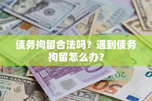 武汉债务拘留合法吗？遇到债务拘留怎么办？