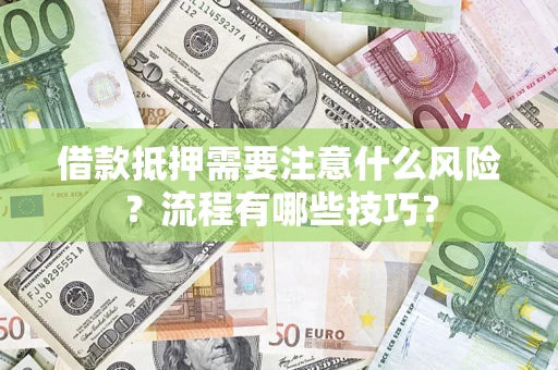 武汉借款抵押需要注意什么风险？流程有哪些技巧？