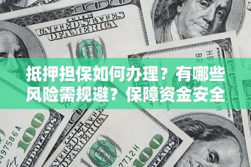 武汉抵押担保如何办理？有哪些风险需规避？保障资金安全