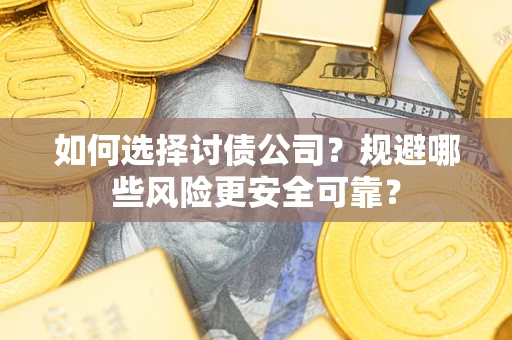 武汉如何选择讨债公司？规避哪些风险更安全可靠？