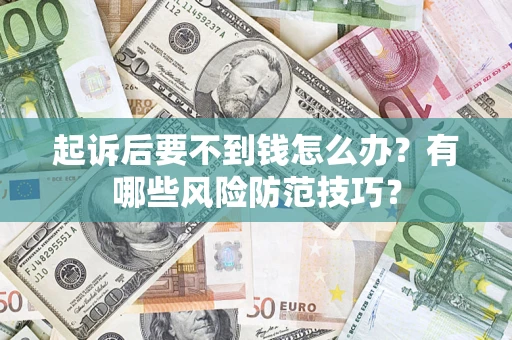 武汉起诉后要不到钱怎么办?有哪些风险防范技巧? 武汉起诉后要不到钱怎么办?有哪些风险防范技巧?
