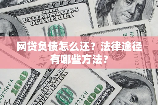 武汉网贷负债怎么还？法律途径有哪些方法？