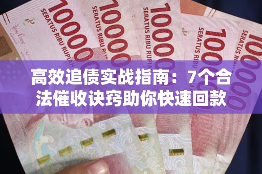 武汉高效追债实战指南：7个合法催收诀窍助你快速回款