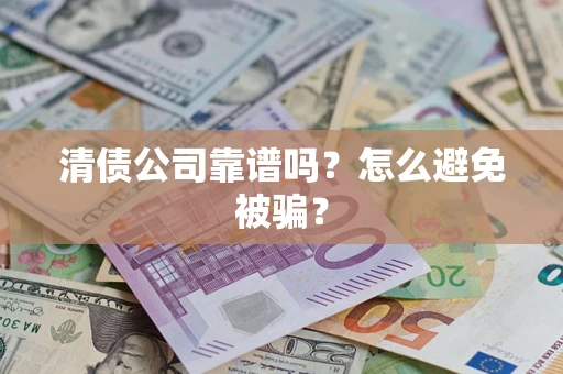 武汉清债公司靠谱吗？怎么避免被骗？