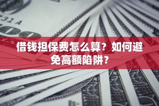 武汉借钱担保费怎么算？如何避免高额陷阱？