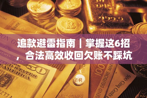 武汉追款避雷指南｜掌握这6招，合法高效收回欠账不踩坑