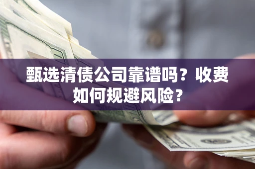 武汉甄选清债公司靠谱吗？收费如何规避风险？
