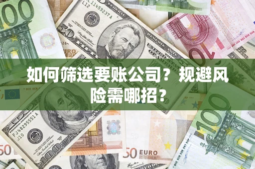 武汉如何筛选要账公司？规避风险需哪招？