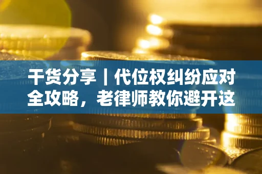 武汉干货分享｜代位权纠纷应对全攻略，老律师教你避开这5大雷区