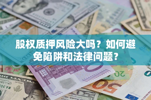 武汉股权质押风险大吗？如何避免陷阱和法律问题？