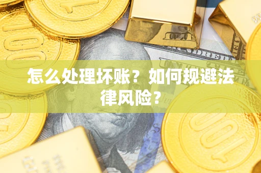 武汉怎么处理坏账？如何规避法律风险？