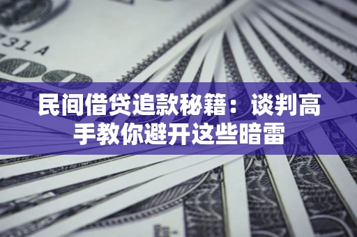 武汉民间借贷追款秘籍：谈判高手教你避开这些暗雷
