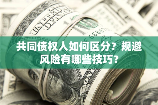 武汉共同债权人如何区分？规避风险有哪些技巧？
