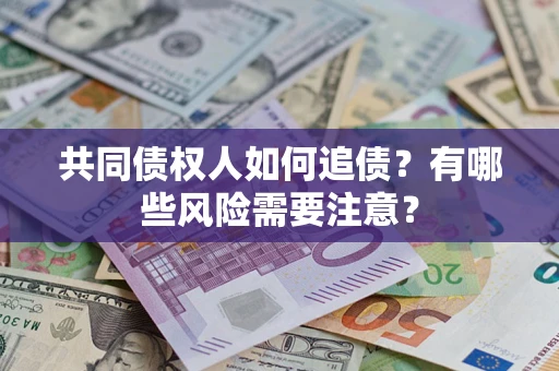 武汉共同债权人如何追债？有哪些风险需要注意？