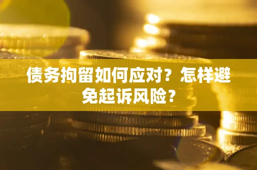 武汉债务拘留如何应对？怎样避免起诉风险？