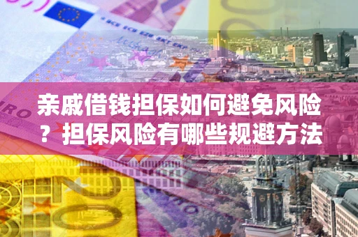 武汉亲戚借钱担保如何避免风险？担保风险有哪些规避方法？
